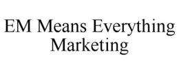 EM MEANS EVERYTHING MARKETING trademark