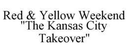 RED & YELLOW WEEKEND "THE KANSAS CITY TAKEOVER" trademark