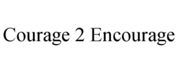 COURAGE 2 ENCOURAGE trademark