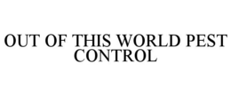 OUT OF THIS WORLD PEST CONTROL trademark