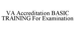 VA ACCREDITATION BASIC TRAINING FOR EXAMINATION trademark