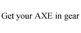 GET YOUR AXE IN GEAR trademark
