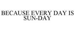 BECAUSE EVERY DAY IS SUN-DAY trademark