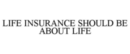 LIFE INSURANCE SHOULD BE ABOUT LIFE trademark