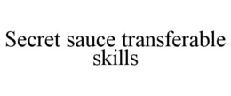 SECRET SAUCE TRANSFERABLE SKILLS trademark