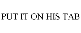 PUT IT ON HIS TAB trademark