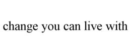 CHANGE YOU CAN LIVE WITH trademark