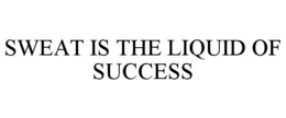 SWEAT IS THE LIQUID OF SUCCESS trademark