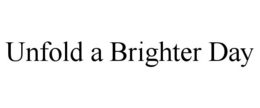 UNFOLD A BRIGHTER DAY trademark