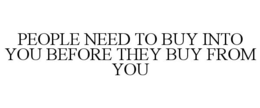 PEOPLE NEED TO BUY INTO YOU BEFORE THEY BUY FROM YOU trademark