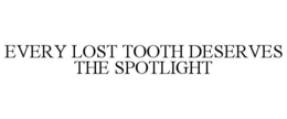 EVERY LOST TOOTH DESERVES THE SPOTLIGHT trademark