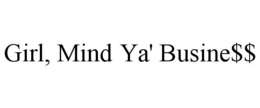 GIRL, MIND YA' BUSINE$$ trademark