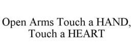 OPEN ARMS TOUCH A HAND, TOUCH A HEART trademark
