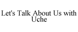 LET'S TALK ABOUT US WITH UCHE trademark