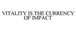 VITALITY IS THE CURRENCY OF IMPACT trademark