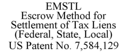 EMSTL ESCROW METHOD FOR SETTLEMENT OF TAX LIENS (FEDERAL, STATE, LOCAL) US PATENT NO. 7,584,129 trademark