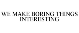 WE MAKE BORING THINGS INTERESTING trademark