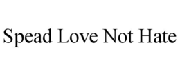 SPEAD LOVE NOT HATE trademark