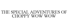 THE SPECIAL ADVENTURES OF CHOPPY WOW WOW trademark