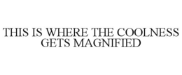 THIS IS WHERE THE COOLNESS GETS MAGNIFIED trademark