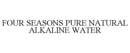 FOUR SEASONS PURE NATURAL ALKALINE WATER trademark