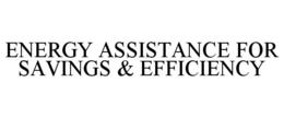 ENERGY ASSISTANCE FOR SAVINGS & EFFICIENCY trademark