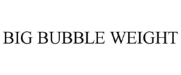 BIG BUBBLE WEIGHT trademark