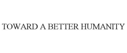 TOWARD A BETTER HUMANITY trademark
