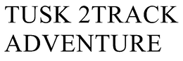 TUSK 2TRACK ADVENTURE trademark