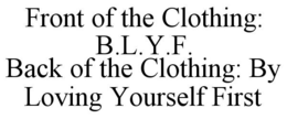 FRONT OF THE CLOTHING: B.L.Y.F. BACK OF THE CLOTHING: BY LOVING YOURSELF FIRST trademark