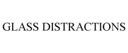 GLASS DISTRACTIONS trademark