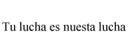 TU LUCHA ES NUESTA LUCHA trademark