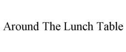 AROUND THE LUNCH TABLE trademark