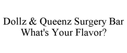 DOLLZ & QUEENZ SURGERY BAR WHAT'S YOUR FLAVOR? trademark
