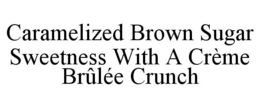 CARAMELIZED BROWN SUGAR SWEETNESS WITH A CRÈME BRÛLÉE CRUNCH trademark