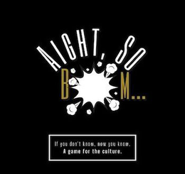 AIGHT, SO B M . . . IF YOU DON'T KNOW, NOW YOU KNOW. A GAME FOR THE CULTURE. trademark
