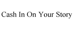 CASH IN ON YOUR STORY trademark
