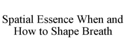 SPATIAL ESSENCE WHEN AND HOW TO SHAPE BREATH trademark
