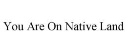 YOU ARE ON NATIVE LAND trademark