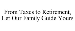 FROM TAXES TO RETIREMENT, LET OUR FAMILY GUIDE YOURS trademark