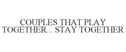 COUPLES THAT PLAY TOGETHER... STAY TOGETHER trademark