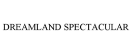 DREAMLAND SPECTACULAR trademark