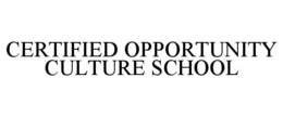 CERTIFIED OPPORTUNITY CULTURE SCHOOL trademark