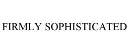 FIRMLY SOPHISTICATED trademark