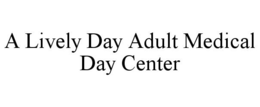 A LIVELY DAY ADULT MEDICAL DAY CENTER trademark