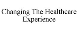 CHANGING THE HEALTHCARE EXPERIENCE trademark
