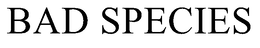 BAD SPECIES trademark