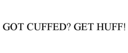 GOT CUFFED? GET HUFF! trademark