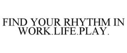 FIND YOUR RHYTHM IN WORK.LIFE.PLAY. trademark