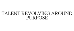 TALENT REVOLVING AROUND PURPOSE trademark